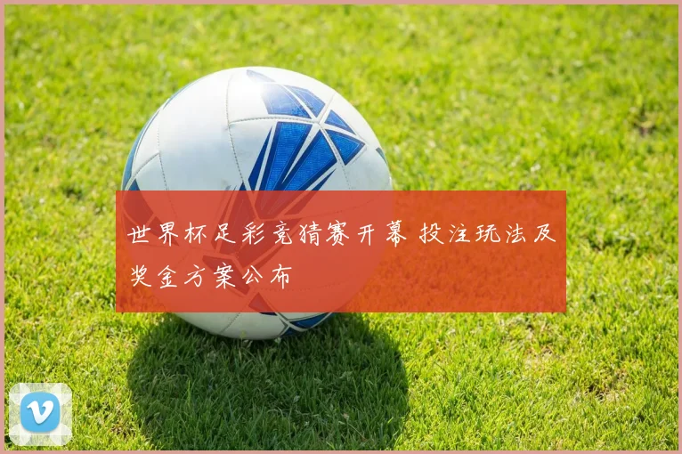 世界杯足彩竞猜赛开幕 投注玩法及奖金方案公布