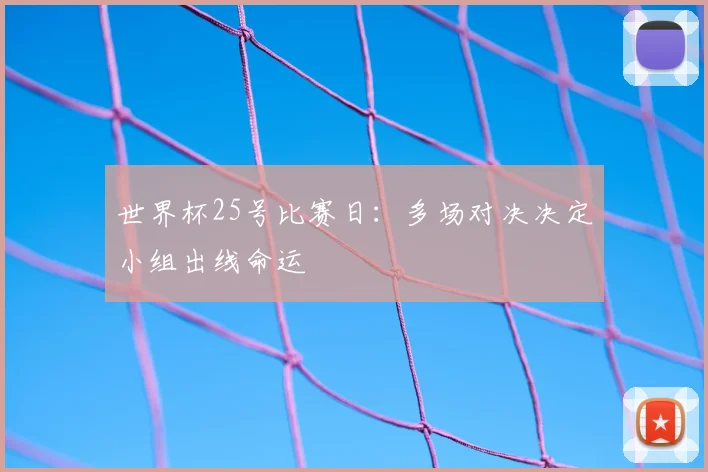 世界杯25号比赛日:多场对决决定小组出线命运