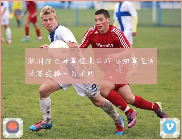 欧洲杯全部赛程表公布 小组赛至淘汰赛安排一目了然