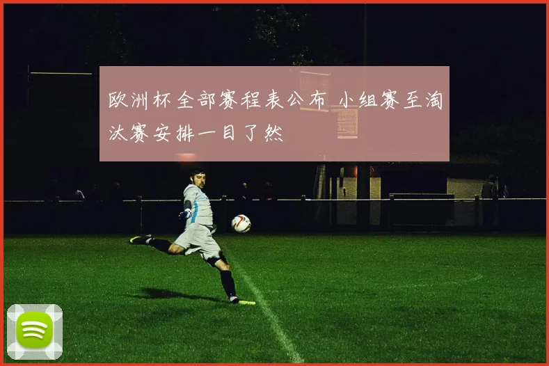 欧洲杯全部赛程表公布 小组赛至淘汰赛安排一目了然