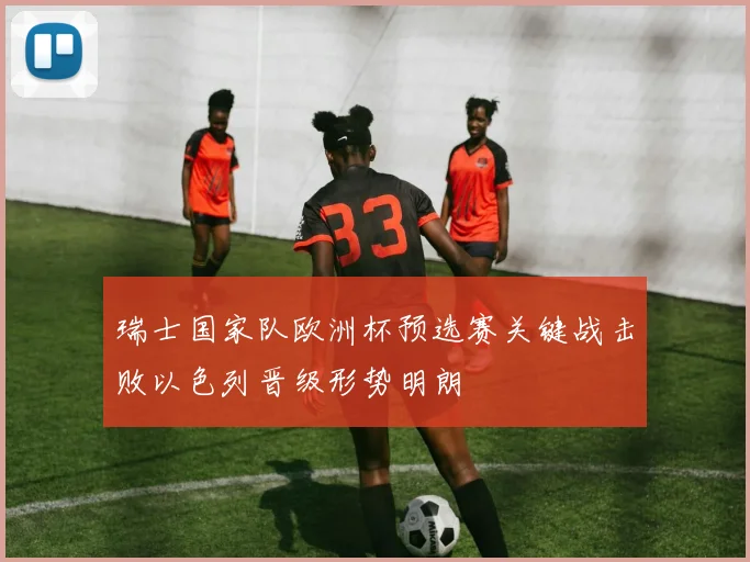瑞士国家队欧洲杯预选赛关键战击败以色列晋级形势明朗