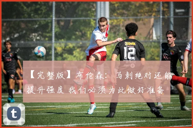 【完整版】布伦森：马刺绝对还能提升强度 我们必须为此做好准备