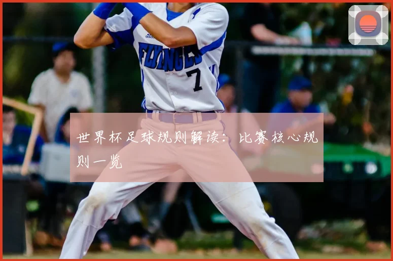 世界杯足球规则解读：比赛核心规则一览
