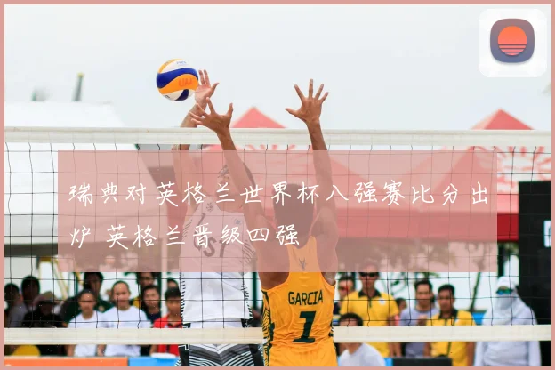 瑞典对英格兰世界杯八强赛比分出炉 英格兰晋级四强