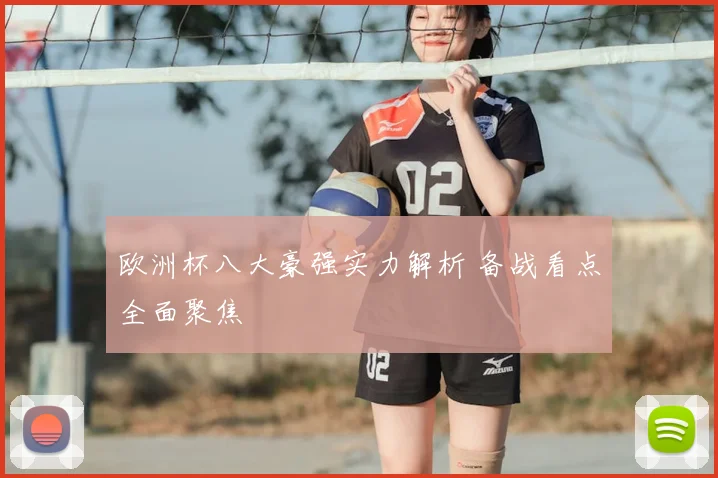 欧洲杯八大豪强实力解析 备战看点全面聚焦