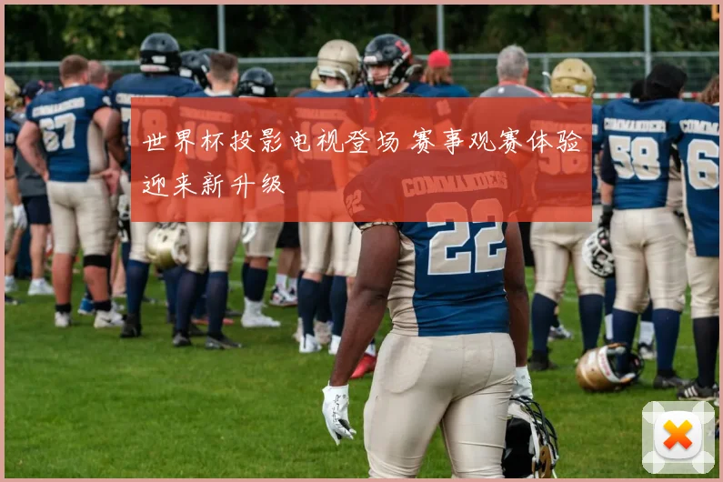 世界杯投影电视登场 赛事观赛体验迎来新升级
