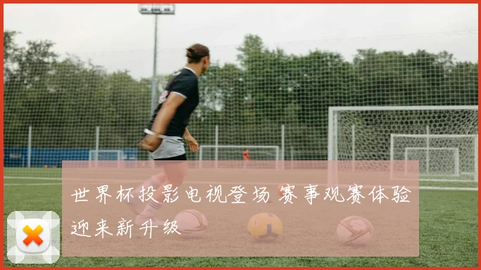世界杯投影电视登场 赛事观赛体验迎来新升级