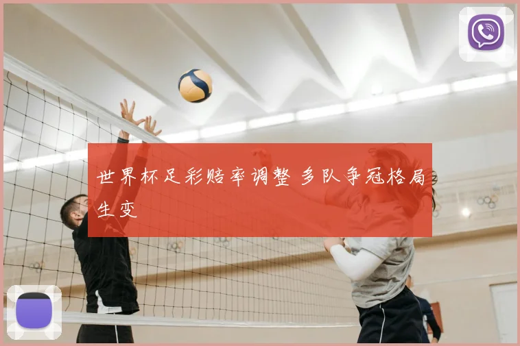 世界杯足彩赔率调整 多队争冠格局生变