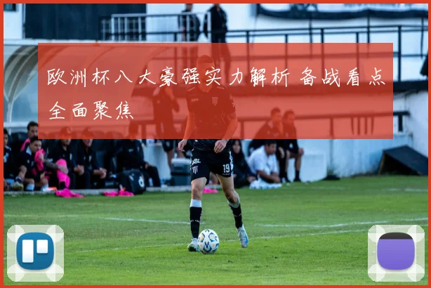 欧洲杯八大豪强实力解析 备战看点全面聚焦