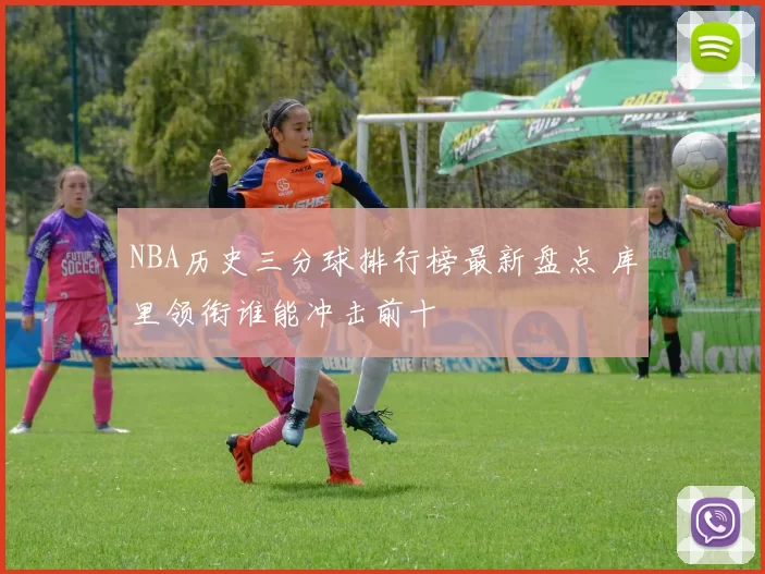 NBA历史三分球排行榜最新盘点 库里领衔谁能冲击前十